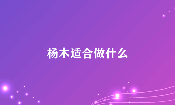 杨木适合做什么