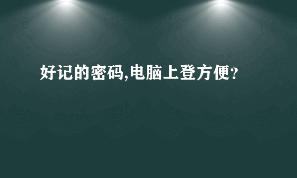 好记的密码,电脑上登方便？