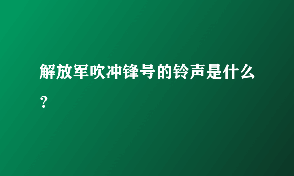 解放军吹冲锋号的铃声是什么？