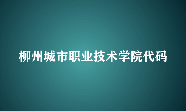 柳州城市职业技术学院代码