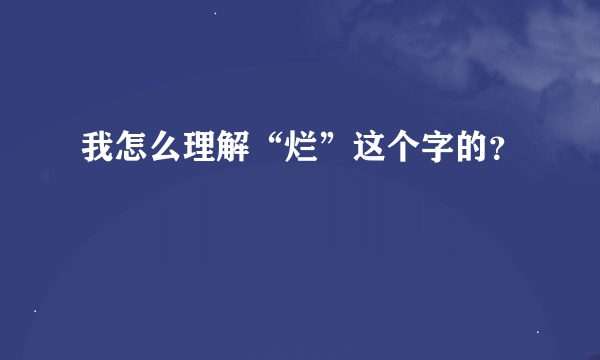 我怎么理解“烂”这个字的？