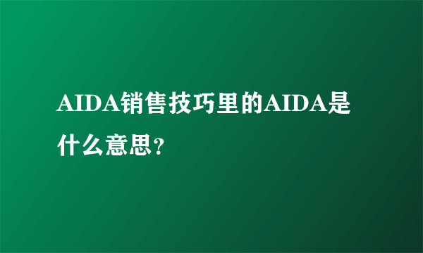 AIDA销售技巧里的AIDA是什么意思？