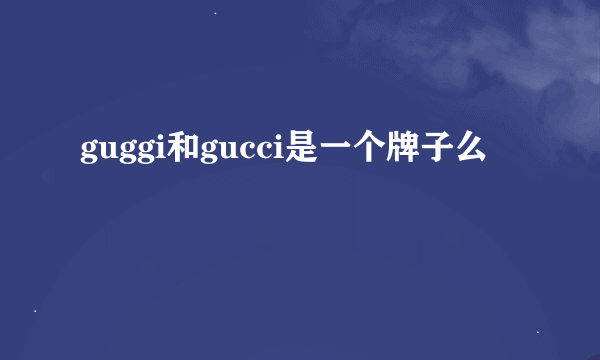 guggi和gucci是一个牌子么