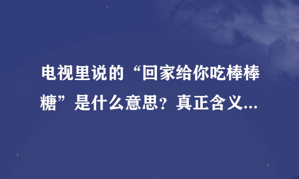 电视里说的“回家给你吃棒棒糖”是什么意思？真正含义是什么？