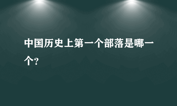 中国历史上第一个部落是哪一个？