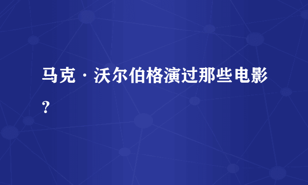 马克·沃尔伯格演过那些电影？