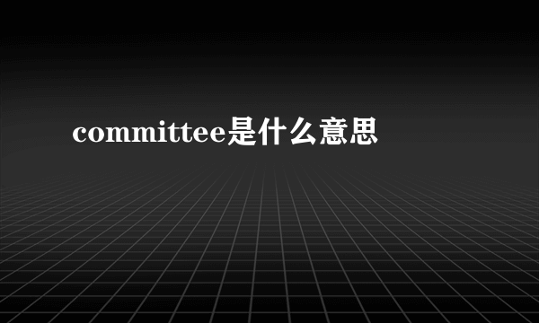 committee是什么意思