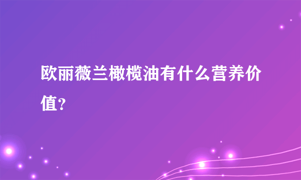 欧丽薇兰橄榄油有什么营养价值？