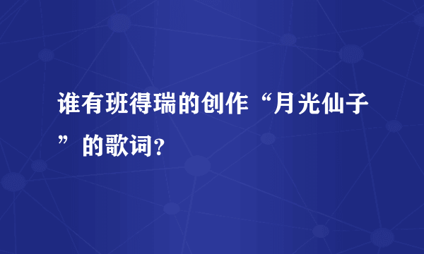 谁有班得瑞的创作“月光仙子”的歌词？