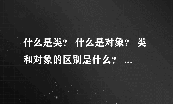 什么是类？ 什么是对象？ 类和对象的区别是什么？ 如何定义一个类、类