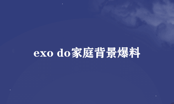 exo do家庭背景爆料