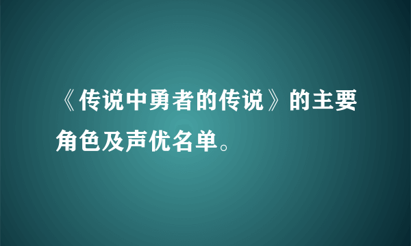 《传说中勇者的传说》的主要角色及声优名单。