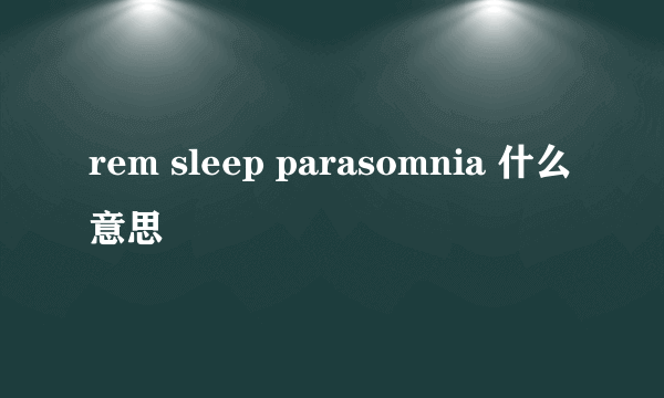 rem sleep parasomnia 什么意思