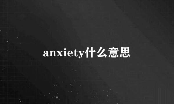 anxiety什么意思