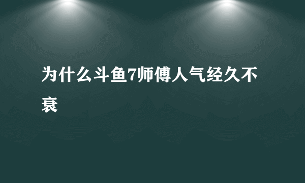 为什么斗鱼7师傅人气经久不衰