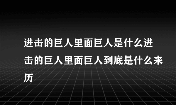 进击的巨人里面巨人是什么进击的巨人里面巨人到底是什么来历