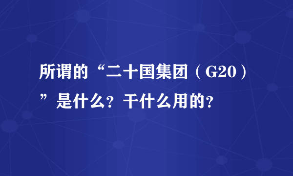 所谓的“二十国集团（G20）”是什么？干什么用的？