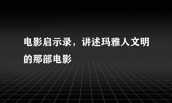 电影启示录，讲述玛雅人文明的那部电影