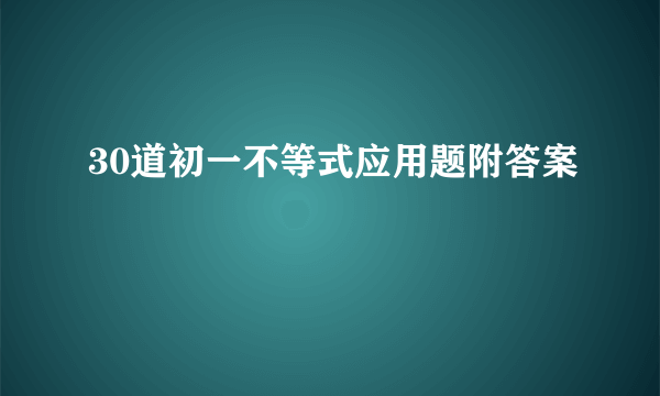 30道初一不等式应用题附答案