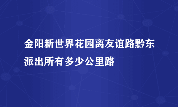 金阳新世界花园离友谊路黔东派出所有多少公里路