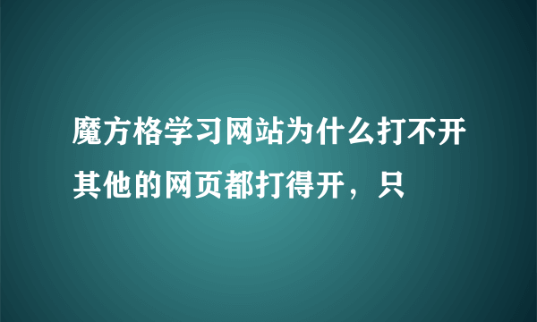 魔方格学习网站为什么打不开其他的网页都打得开，只