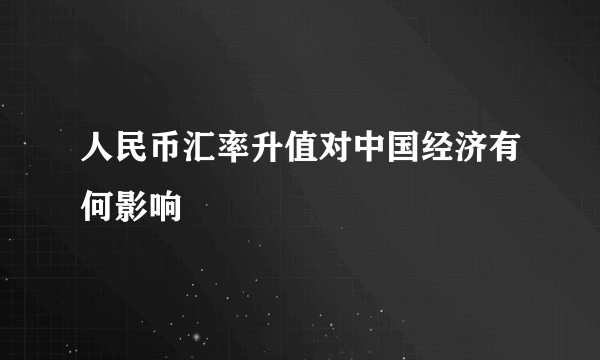 人民币汇率升值对中国经济有何影响