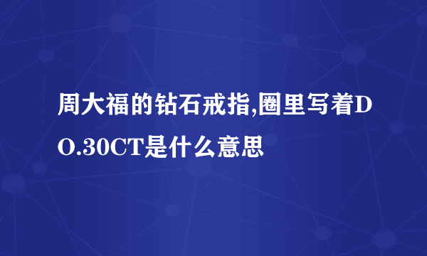 周大福的钻石戒指,圈里写着DO.30CT是什么意思