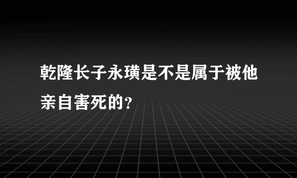 乾隆长子永璜是不是属于被他亲自害死的？