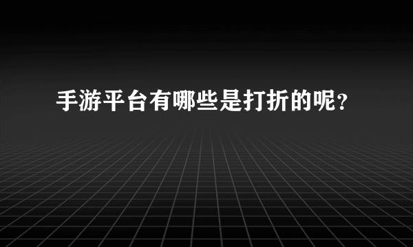 手游平台有哪些是打折的呢？