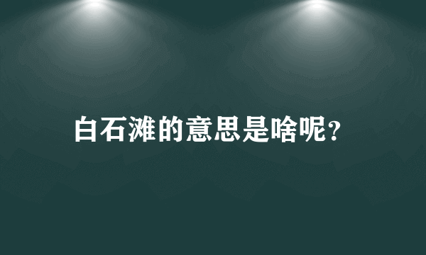 白石滩的意思是啥呢？