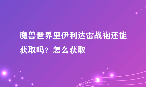 魔兽世界里伊利达雷战袍还能获取吗？怎么获取