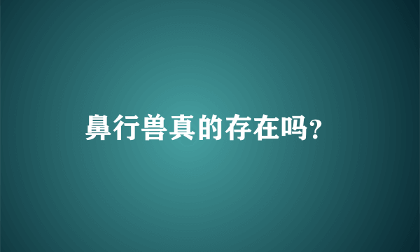 鼻行兽真的存在吗？