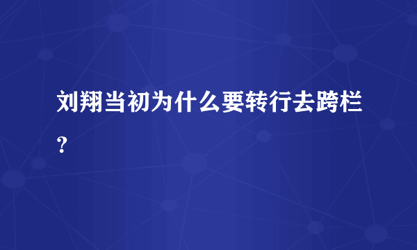 刘翔当初为什么要转行去跨栏？