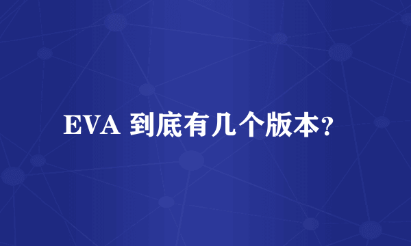 EVA 到底有几个版本？