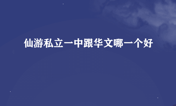 仙游私立一中跟华文哪一个好