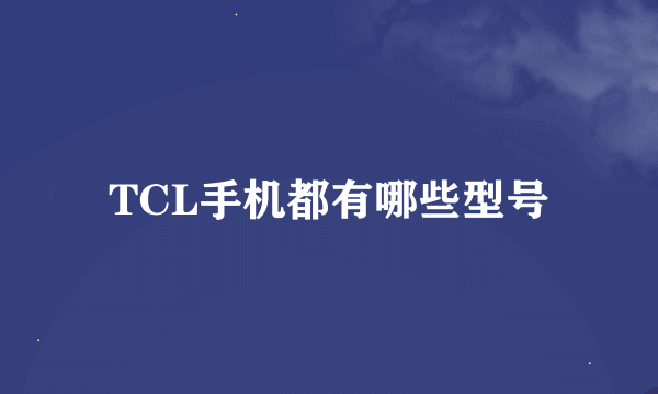 TCL手机都有哪些型号