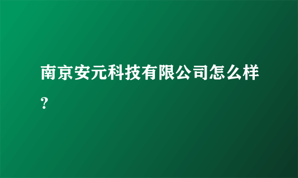 南京安元科技有限公司怎么样？