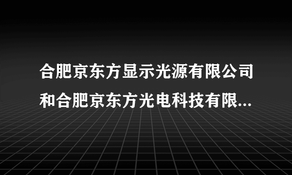 合肥京东方显示光源有限公司和合肥京东方光电科技有限公司是一家吗