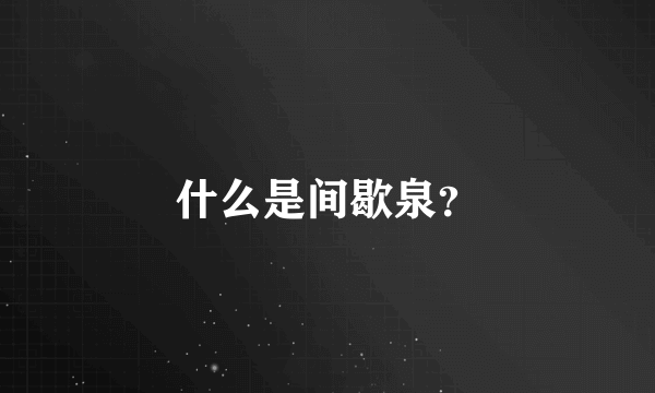 什么是间歇泉？