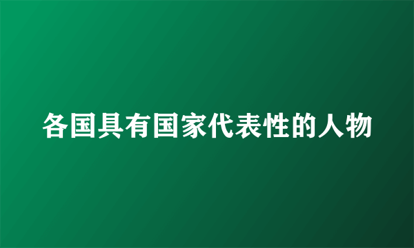 各国具有国家代表性的人物