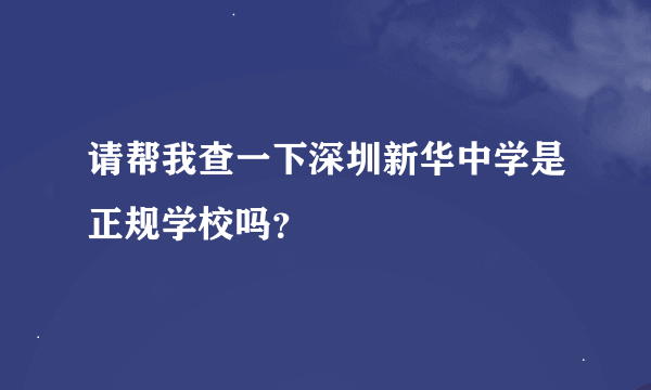 请帮我查一下深圳新华中学是正规学校吗？