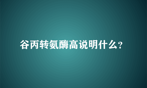 谷丙转氨酶高说明什么？