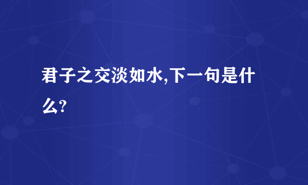 君子之交淡如水,下一句是什么?