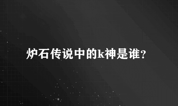 炉石传说中的k神是谁？