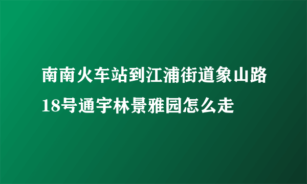 南南火车站到江浦街道象山路18号通宇林景雅园怎么走