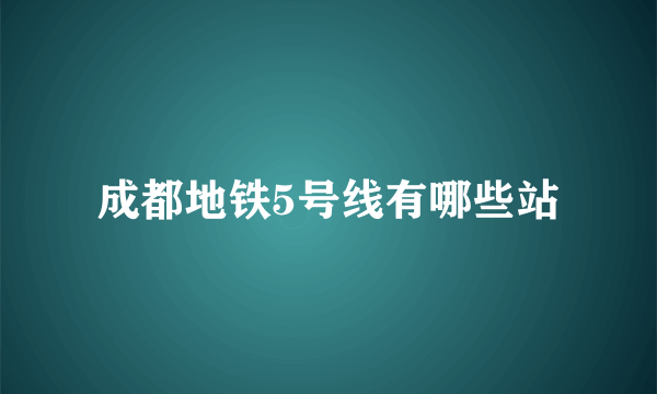 成都地铁5号线有哪些站