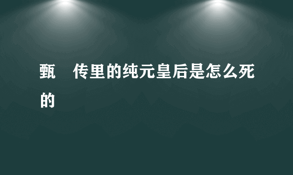 甄嬛传里的纯元皇后是怎么死的