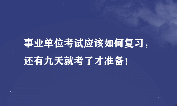 事业单位考试应该如何复习，还有九天就考了才准备！