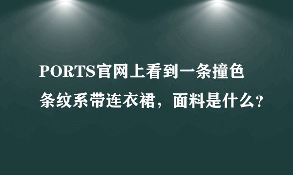 PORTS官网上看到一条撞色条纹系带连衣裙，面料是什么？