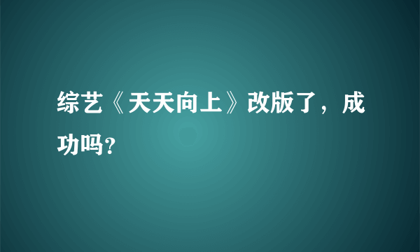 综艺《天天向上》改版了，成功吗？